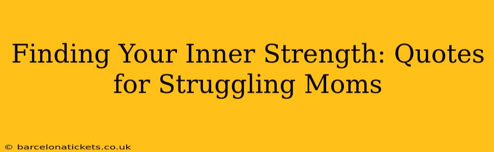 Finding Your Inner Strength: Quotes for Struggling Moms