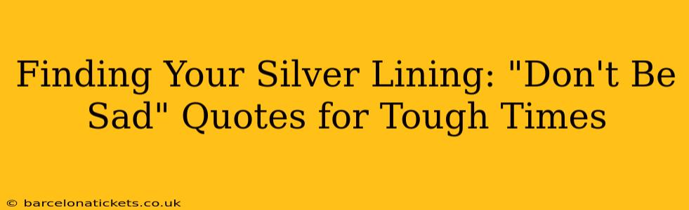 Finding Your Silver Lining: "Don't Be Sad" Quotes for Tough Times