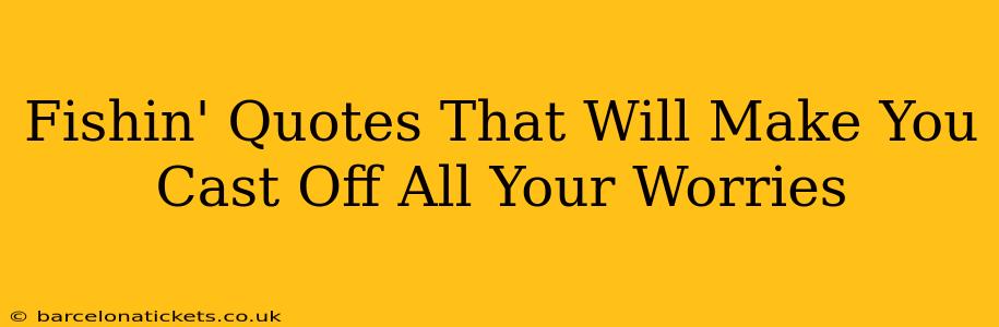 Fishin' Quotes That Will Make You Cast Off All Your Worries