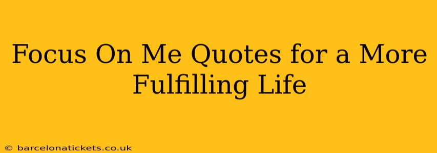 Focus On Me Quotes for a More Fulfilling Life