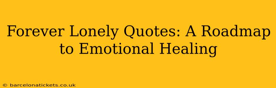 Forever Lonely Quotes: A Roadmap to Emotional Healing