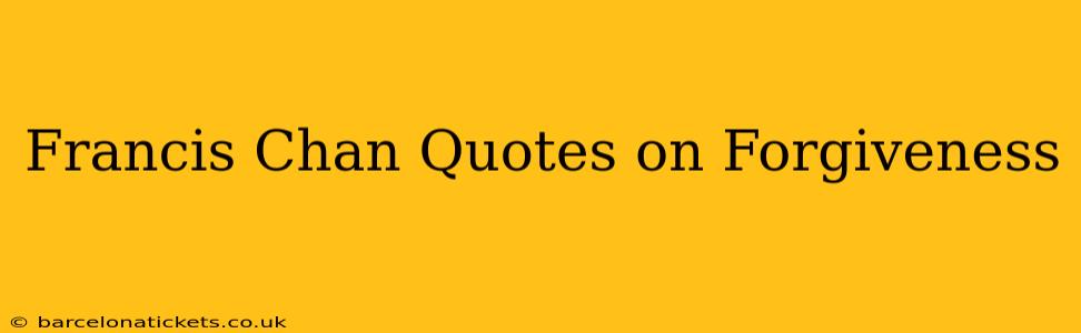 Francis Chan Quotes on Forgiveness