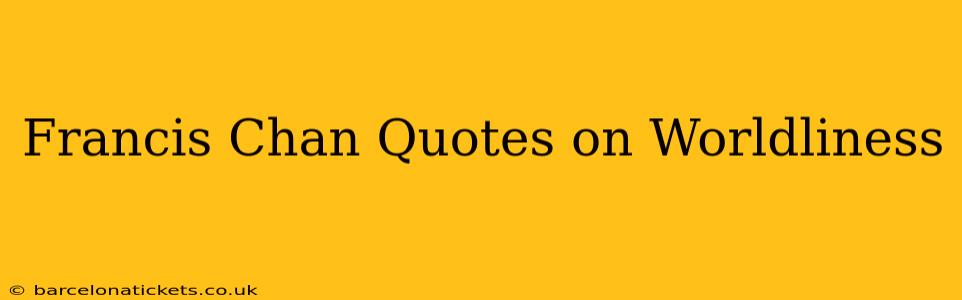 Francis Chan Quotes on Worldliness