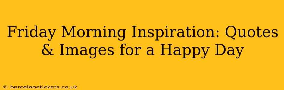 Friday Morning Inspiration: Quotes & Images for a Happy Day