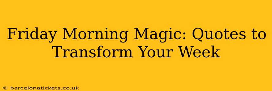 Friday Morning Magic: Quotes to Transform Your Week