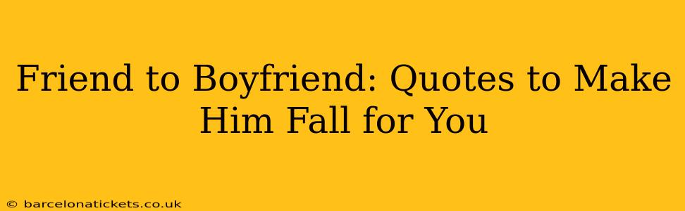 Friend to Boyfriend: Quotes to Make Him Fall for You
