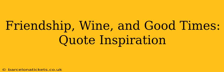 Friendship, Wine, and Good Times: Quote Inspiration
