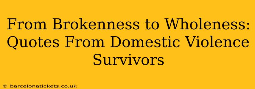 From Brokenness to Wholeness: Quotes From Domestic Violence Survivors