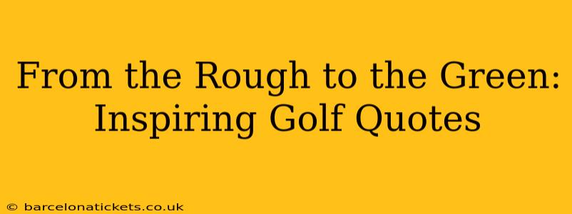 From the Rough to the Green: Inspiring Golf Quotes