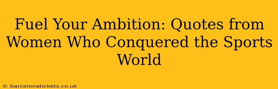 Fuel Your Ambition: Quotes from Women Who Conquered the Sports World