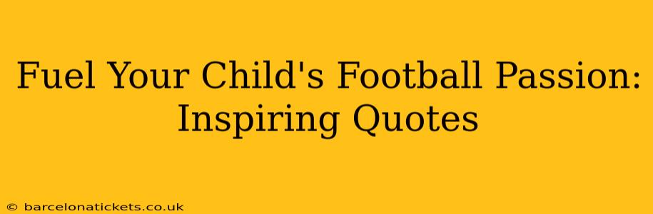 Fuel Your Child's Football Passion: Inspiring Quotes