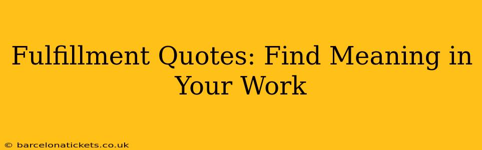 Fulfillment Quotes: Find Meaning in Your Work