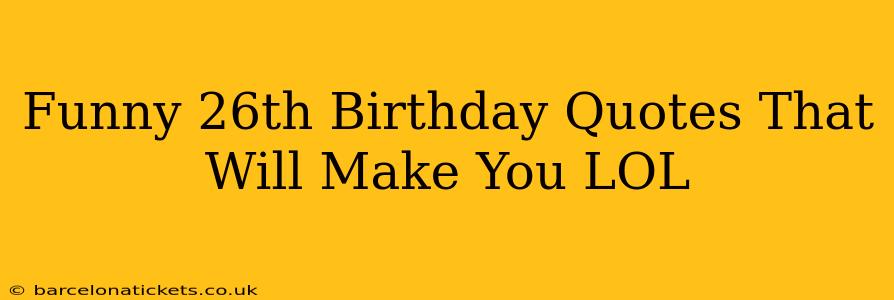 Funny 26th Birthday Quotes That Will Make You LOL