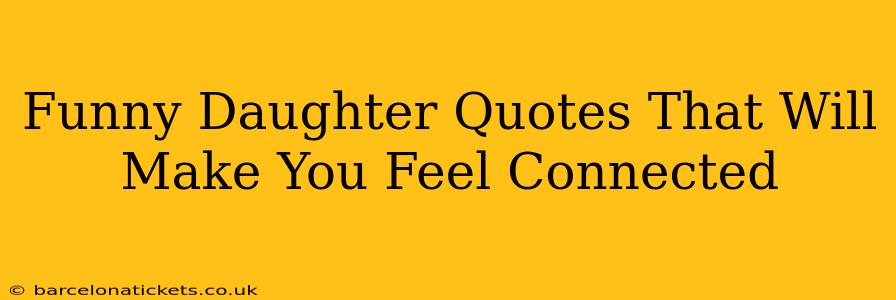 Funny Daughter Quotes That Will Make You Feel Connected