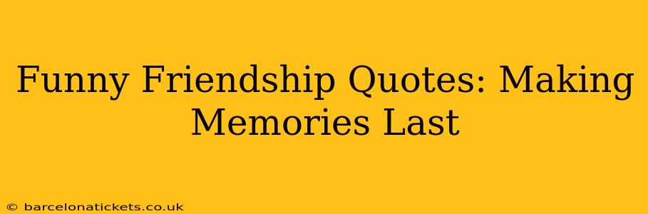 Funny Friendship Quotes: Making Memories Last