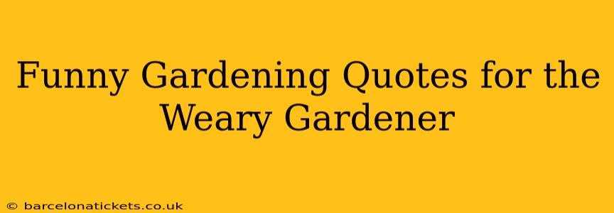 Funny Gardening Quotes for the Weary Gardener