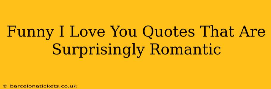Funny I Love You Quotes That Are Surprisingly Romantic