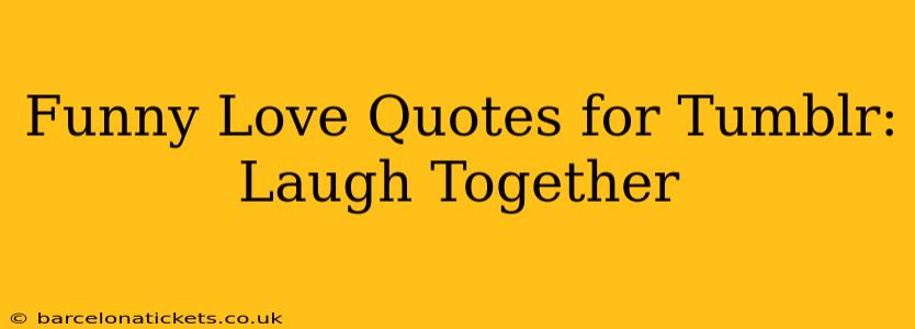 Funny Love Quotes for Tumblr:  Laugh Together