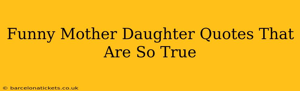 Funny Mother Daughter Quotes That Are So True