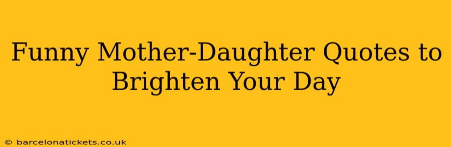 Funny Mother-Daughter Quotes to Brighten Your Day