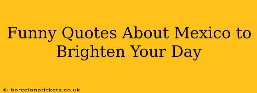 Funny Quotes About Mexico to Brighten Your Day