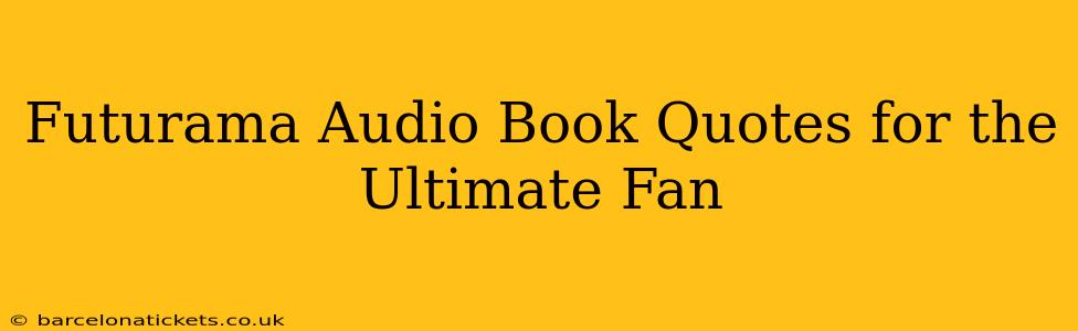 Futurama Audio Book Quotes for the Ultimate Fan