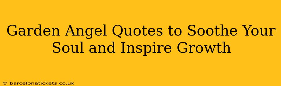 Garden Angel Quotes to Soothe Your Soul and Inspire Growth
