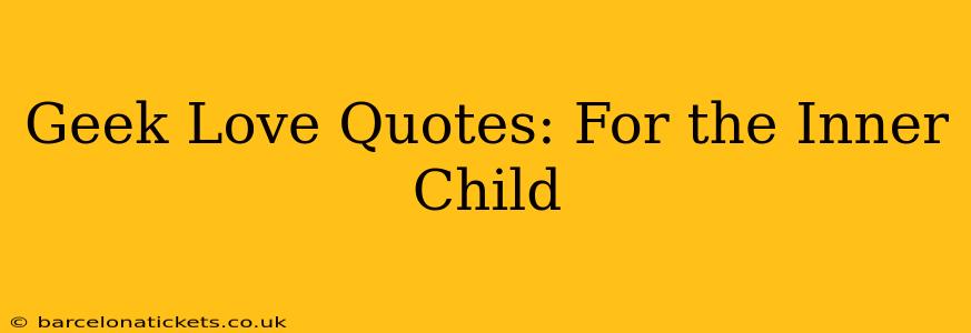 Geek Love Quotes: For the Inner Child