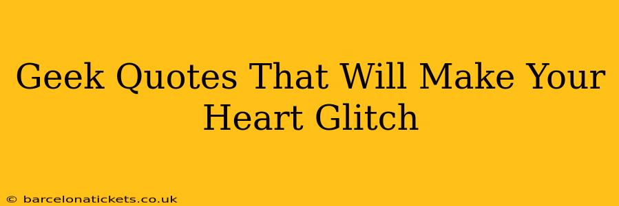 Geek Quotes That Will Make Your Heart Glitch