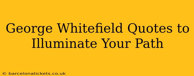George Whitefield Quotes to Illuminate Your Path