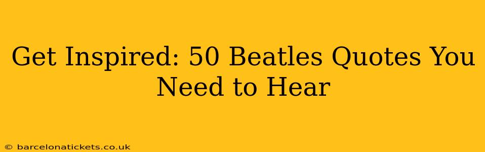 Get Inspired: 50 Beatles Quotes You Need to Hear