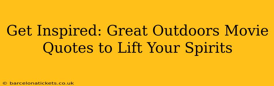 Get Inspired: Great Outdoors Movie Quotes to Lift Your Spirits