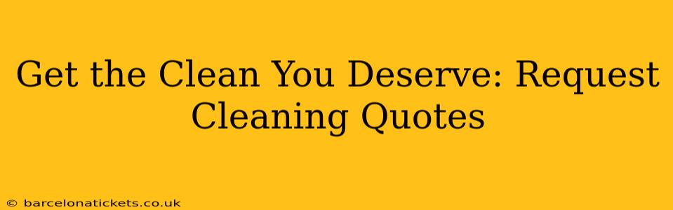 Get the Clean You Deserve: Request Cleaning Quotes