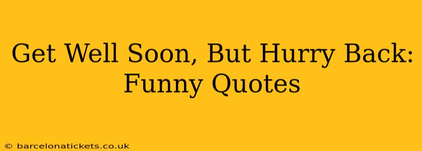 Get Well Soon, But Hurry Back: Funny Quotes