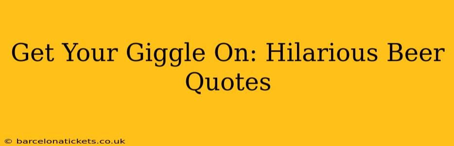 Get Your Giggle On: Hilarious Beer Quotes