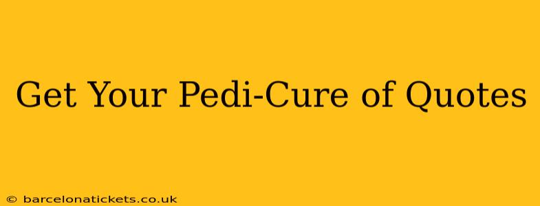Get Your Pedi-Cure of Quotes