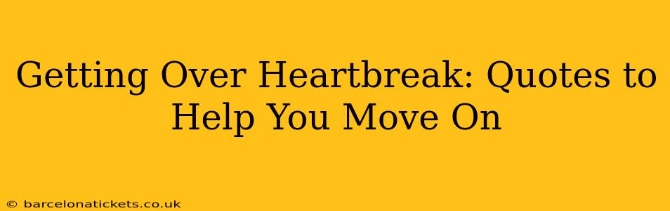 Getting Over Heartbreak: Quotes to Help You Move On