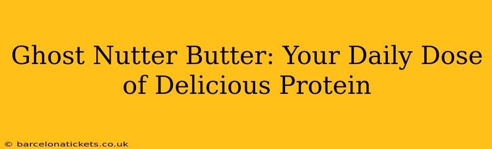 Ghost Nutter Butter: Your Daily Dose of Delicious Protein