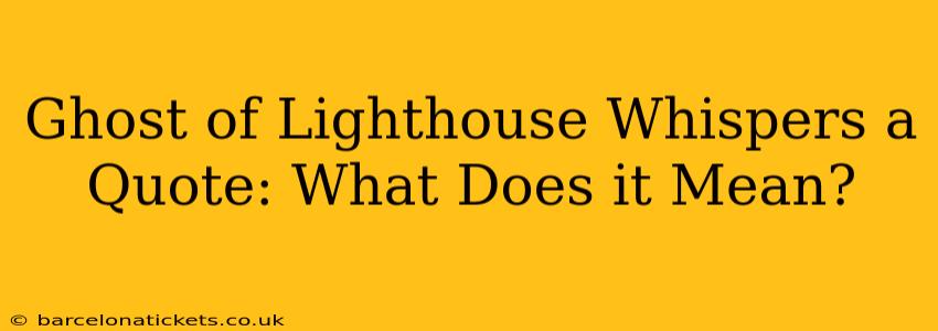 Ghost of Lighthouse Whispers a Quote: What Does it Mean?