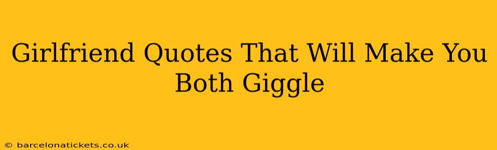 Girlfriend Quotes That Will Make You Both Giggle