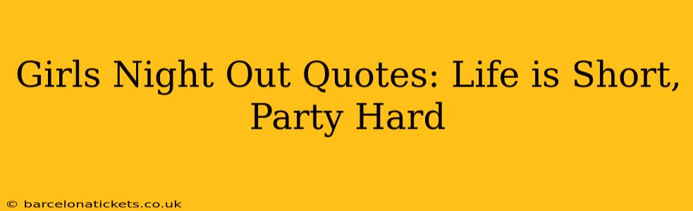 Girls Night Out Quotes: Life is Short, Party Hard