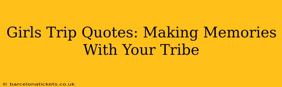 Girls Trip Quotes: Making Memories With Your Tribe