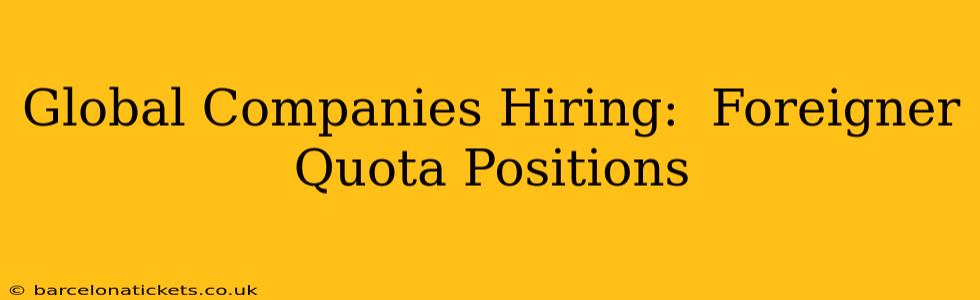 Global Companies Hiring:  Foreigner Quota Positions