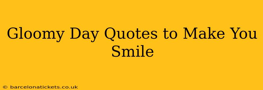 Gloomy Day Quotes to Make You Smile