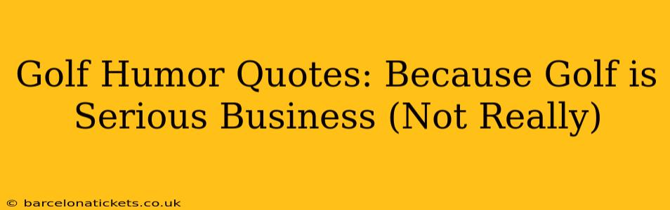 Golf Humor Quotes: Because Golf is Serious Business (Not Really)