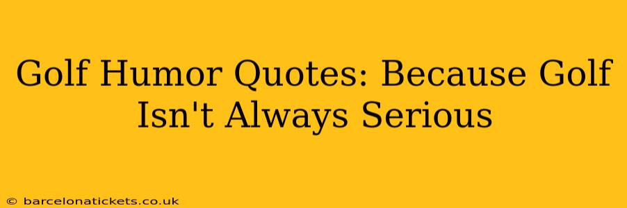 Golf Humor Quotes: Because Golf Isn't Always Serious