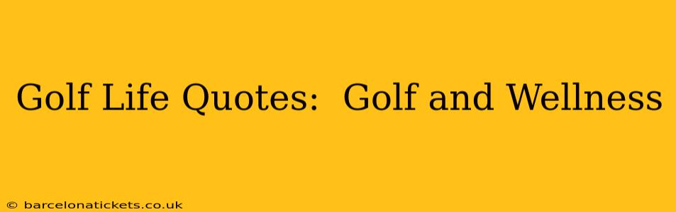 Golf Life Quotes:  Golf and Wellness