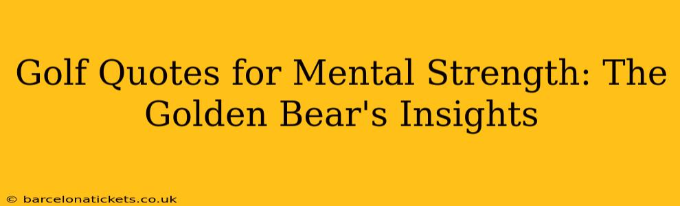 Golf Quotes for Mental Strength: The Golden Bear's Insights