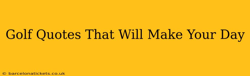 Golf Quotes That Will Make Your Day