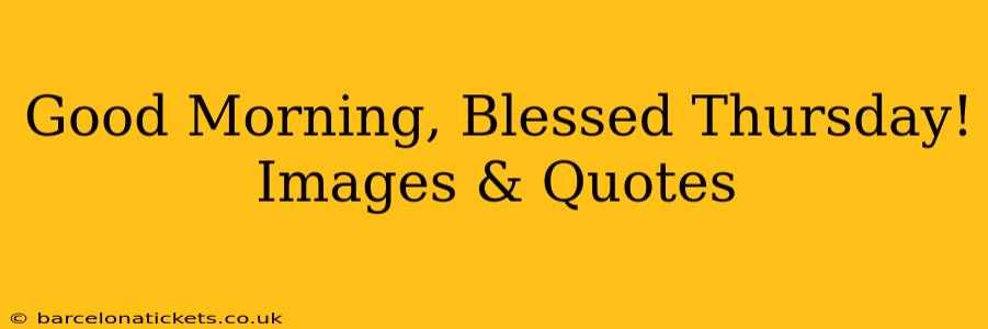 Good Morning, Blessed Thursday! Images & Quotes